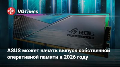 ASUS может начать выпуск собственной оперативной памяти к 2026 году - vgtimes.ru