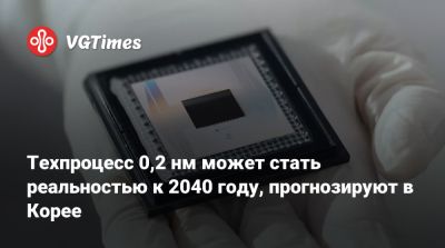 Техпроцесс 0,2 нм может стать реальностью к 2040 году, прогнозируют в Корее - vgtimes.ru - Южная Корея - Корея