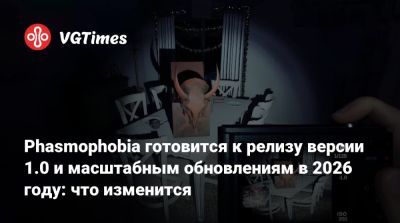 Phasmophobia готовится к релизу версии 1.0 и масштабным обновлениям в 2026 году: что изменится - vgtimes.ru