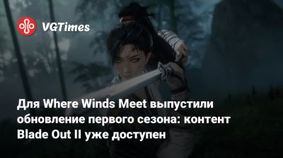 Для Where Winds Meet выпустили обновление первого сезона: контент Blade Out II уже доступен - vgtimes.ru