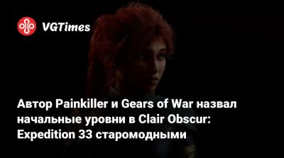 Адриан Хмеляж (Adrian Chmielarz) - Автор Painkiller и Gears of War назвал начальные уровни в Clair Obscur: Expedition 33 старомодными - vgtimes.ru