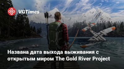 Названа дата выхода выживания с открытым миром The Gold River Project - vgtimes.ru