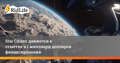 Star Citizen движется к отметке в 1 миллиард долларов финансирования - ridus.ru