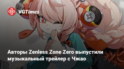 Авторы Zenless Zone Zero выпустили музыкальный трейлер с Чжао - vgtimes.ru