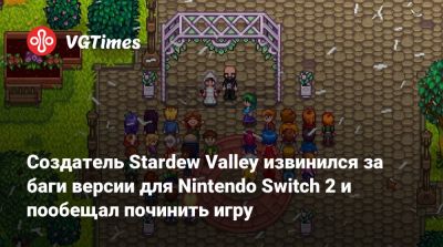 Эрик Барон - Создатель Stardew Valley извинился за баги версии для Nintendo Switch 2 и пообещал починить игру - vgtimes.ru