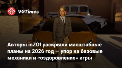 Авторы inZOI раскрыли масштабные планы на 2026 год — упор на базовые механики и «оздоровление» игры - vgtimes.ru - Южная Корея