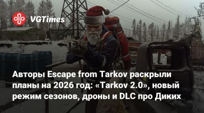 Никита Буянов - Авторы Escape from Tarkov раскрыли планы на 2026 год: «Tarkov 2.0», новый режим сезонов, дроны и DLC про Диких - vgtimes.ru