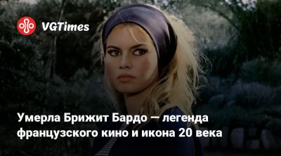 Умерла Брижит Бардо — легенда французского кино и икона 20 века - vgtimes.ru - Франция