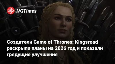 Создатели Game of Thrones: Kingsroad раскрыли планы на 2026 год и показали грядущие улучшения - vgtimes.ru