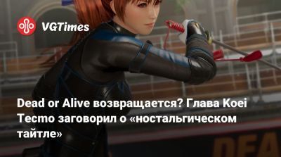 Dead or Alive возвращается? Глава Koei Tecmo заговорил о «ностальгическом тайтле» - vgtimes.ru