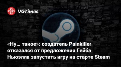 Гейб Ньюэлл - Ньюэлл (Gabe Newell) - Адриан Хмеляж (Adrian Chmielarz) - «Ну… такое»: создатель Painkiller отказался от предложения Гейба Ньюэлла запустить игру на старте Steam - vgtimes.ru