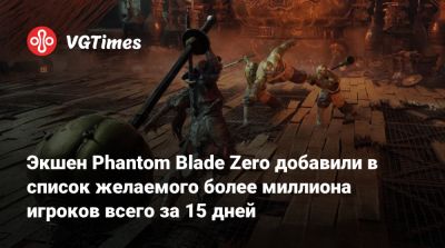 Экшен Phantom Blade Zero добавили в список желаемого более миллиона игроков всего за 15 дней - vgtimes.ru