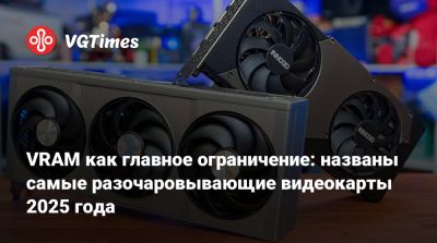 VRAM как главное ограничение: названы самые разочаровывающие видеокарты 2025 года - vgtimes.ru - state Indiana