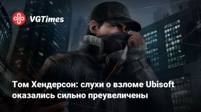 Томас Хендерсон (Henderson) - Том Хендерсон - Том Хендерсон: слухи о взломе Ubisoft оказались сильно преувеличены - vgtimes.ru