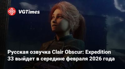 Русская озвучка Clair Obscur: Expedition 33 выйдет в середине февраля 2026 года - vgtimes.ru