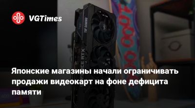 Японские магазины начали ограничивать продажи видеокарт на фоне дефицита памяти - vgtimes.ru - Япония