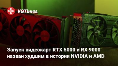 Запуск видеокарт RTX 5000 и RX 9000 назван худшим в истории NVIDIA и AMD - vgtimes.ru