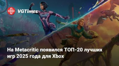 На Metacritic появился ТОП-20 лучших игр 2025 года для Xbox - vgtimes.ru