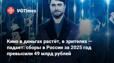 Ольга Любимова - Кино в деньгах растёт, в зрителях — падает: сборы в России за 2025 год превысили 49 млрд рублей - vgtimes.ru - Россия