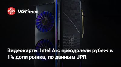 Видеокарты Intel Arc преодолели рубеж в 1% доли рынка, по данным JPR - vgtimes.ru