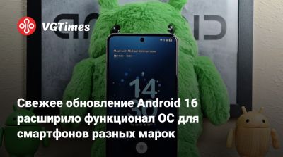 Свежее обновление Android 16 расширило функционал ОС для смартфонов разных марок - vgtimes.ru