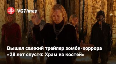 Алексей Гарленд - Вышел свежий трейлер зомби-хоррора «28 лет спустя: Храм из костей» - vgtimes.ru