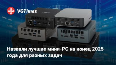 Назвали лучшие мини-PC на конец 2025 года для разных задач - vgtimes.ru