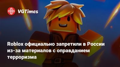 Roblox официально запретили в России из-за материалов с оправданием терроризма - vgtimes.ru - Россия