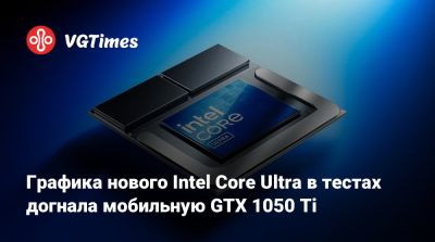 Графика нового Intel Core Ultra в тестах догнала мобильную GTX 1050 Ti - vgtimes.ru
