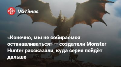 Редзо Цудзимото - «Конечно, мы не собираемся останавливаться» — создатели Monster Hunter рассказали, куда серия пойдёт дальше - vgtimes.ru - Токио - Япония