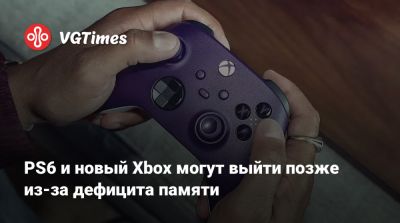 PS6 и новый Xbox могут выйти позже из-за дефицита памяти - vgtimes.ru - Сша