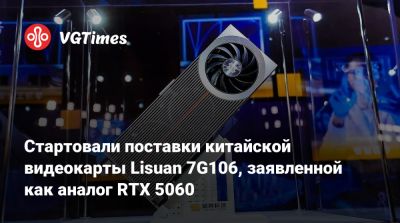 Стартовали поставки китайской видеокарты Lisuan 7G106, заявленной как аналог RTX 5060 - vgtimes.ru - Китай