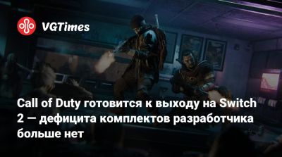 Call of Duty готовится к выходу на Switch 2 — дефицита комплектов разработчика больше нет - vgtimes.ru