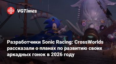 Разработчики Sonic Racing: CrossWorlds рассказали о планах по развитию своих аркадных гонок в 2026 году - vgtimes.ru