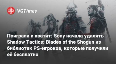 Поиграли и хватит: Sony начала удалять Shadow Tactics: Blades of the Shogun из библиотек PS-игроков, которые получили её бесплатно - vgtimes.ru