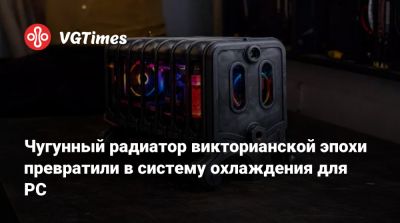 Чугунный радиатор викторианской эпохи превратили в систему охлаждения для PC - vgtimes.ru - Россия