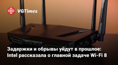 Задержки и обрывы уйдут в прошлое: Intel рассказала о главной задаче Wi-Fi 8 - vgtimes.ru