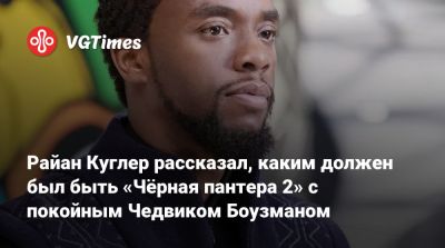 Чедвик Боузман - Райан Куглер рассказал, каким должен был быть «Чёрная пантера 2» с покойным Чедвиком Боузманом - vgtimes.ru