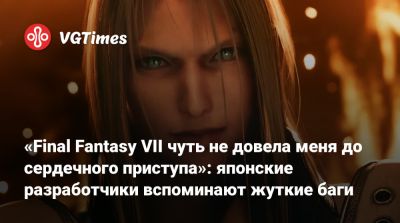 «Final Fantasy VII чуть не довела меня до сердечного приступа»: японские разработчики вспоминают жуткие баги - vgtimes.ru - Кито