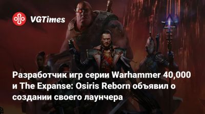 Разработчик игр серии Warhammer 40,000 и The Expanse: Osiris Reborn объявил о создании своего лаунчера - vgtimes.ru