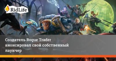 Создатель Rogue Trader анонсировал свой собственный лаунчер - ridus.ru