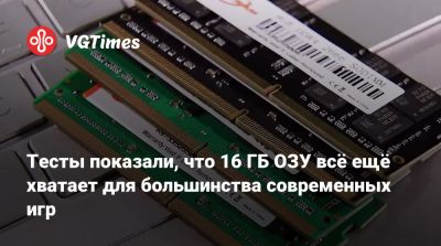 Тесты показали, что 16 ГБ ОЗУ всё ещё хватает для большинства современных игр - vgtimes.ru