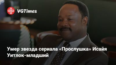 Умер звезда сериала «Прослушка» Исайя Уитлок-младший - vgtimes.ru