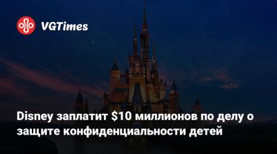 Disney заплатит $10 миллионов по делу о защите конфиденциальности детей - vgtimes.ru - Сша - Россия
