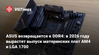 ASUS возвращается к DDR4: в 2026 году вырастет выпуск материнских плат AM4 и LGA 1700 - vgtimes.ru