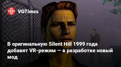 В оригинальную Silent Hill 1999 года добавят VR-режим — в разработке новый мод - vgtimes.ru - Сша - Сайлент Хилл