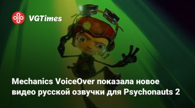 Екатерина Дмитрова - Валерий Сторожик - Mechanics VoiceOver показала новое видео русской озвучки для Psychonauts 2 - vgtimes.ru