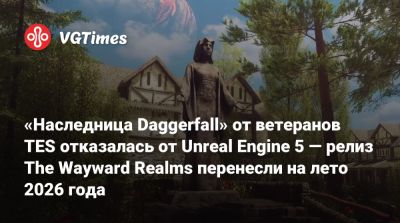 «Наследница Daggerfall» от ветеранов TES отказалась от Unreal Engine 5 — релиз The Wayward Realms перенесли на лето 2026 года - vgtimes.ru