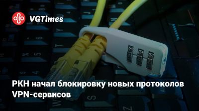 РКН начал блокировку новых протоколов VPN-сервисов - vgtimes.ru - Россия - Приморье край - республика Татарстан