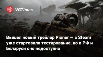 Вышел новый трейлер Pioner — в Steam уже стартовало тестирование, но в РФ и Беларуси оно недоступно - vgtimes.ru - Россия - Белоруссия